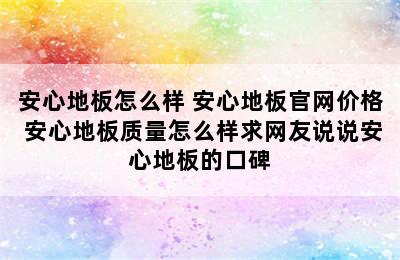 安心地板怎么样 安心地板官网价格 安心地板质量怎么样求网友说说安心地板的口碑